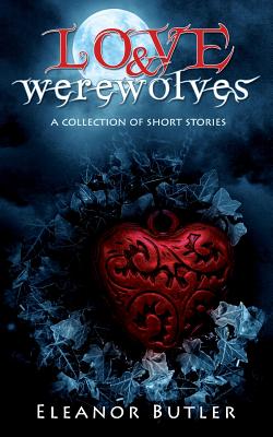 Love & Werewolves: A Collection Of Short Stories - Butler, Eleanor