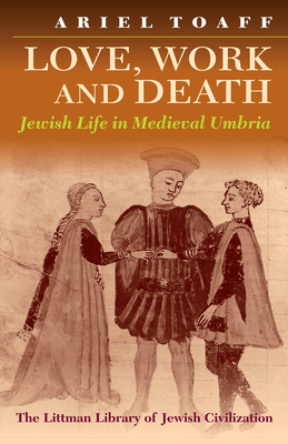 Love, Work, and Death: Jewish Life in Medieval Umbria - Toaff, Ariel