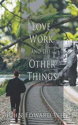 Love, Work, and the Other Things - White, John Edward