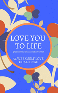 Love You to Life 52 Week Self Love Challenge: Self Esteem Self Love and Soaring Confidence 52 Week Challenge