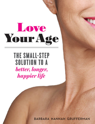 Love Your Age: The Small-Step Solution to a Better, Longer, Happier Life - Grufferman, Barbara Hannah