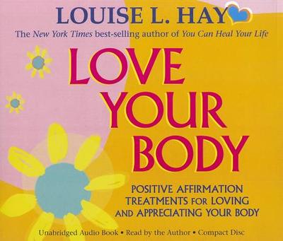 Love Your Body: Positive Affirmation Treatments for Loving and Appreciating Your Body - Hay, Louise