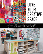 Love Your Creative Space: A Visual Guide to Creating an Inspiring & Organized Studio Without Breaking the Bank