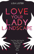 Love Your Lady Landscape: Trust Your Gut, Care for 'Down There' and Reclaim Your Fierce and Feminine She Power