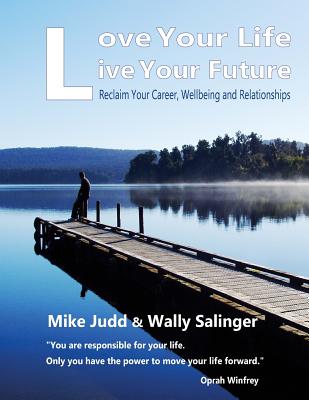 Love Your Life Live Your Future: Be the person you were meant to be - Salinger, Wally (Editor), and Judd, Mike J