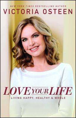 Love Your Life: Living Happy, Healthy, & Whole - Osteen, Victoria