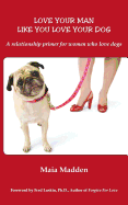 Love Your Man Like You Love Your Dog - Madden, Maia, and Luskin, Ph D Fred (Foreword by)