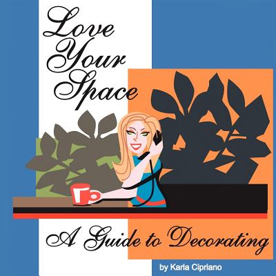 Love Your Space!: A Guide to Decorating - Cipriano, Karla