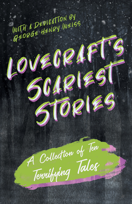 Lovecraft's Scariest Stories - A Collection of Ten Terrifying Tales;With a Dedication by George Henry Weiss - Lovecraft, H P, and Weiss, George Henry