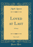 Loved at Last, Vol. 3 of 3: A Story (Classic Reprint)