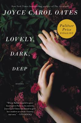 Lovely, Dark, Deep: Stories - Oates, Joyce Carol