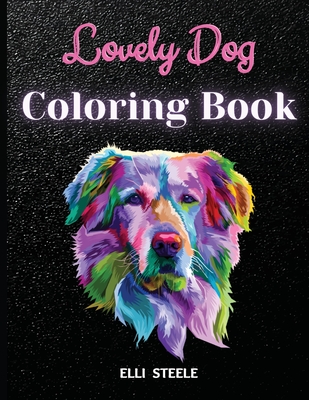 Lovely Dog Coloring Book: Awesome And Adorable Dogs Coloring Book Adults, A4 Size, Premium Quality Paper, Beautiful Illustrations, perfect for adults. - Steele, Elli