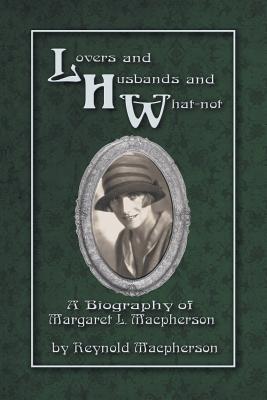 Lovers and Husbands and What-Not: A Biography of Margaret L. MacPherson - MacPherson, Reynold