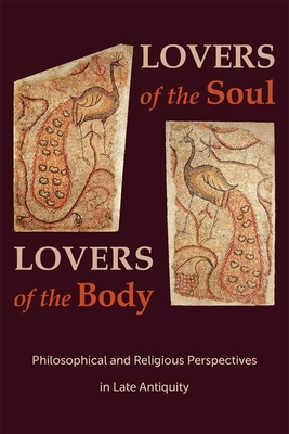 Lovers of the Soul, Lovers of the Body: Philosophical and Religious Perspectives in Late Antiquity - Slaveva-Griffin, Svetla (Editor), and Ramelli, Ilaria L E (Editor)