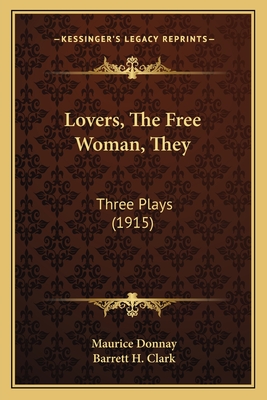 Lovers, the Free Woman, They: Three Plays (1915) - Donnay, Maurice, and Clark, Barrett H (Translated by)