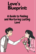 Love's Blueprint: A Guide to Finding and Nurturing Lasting Love