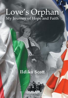 Love's Orphan: My Journey of Hope and Faith - Scott, Ildiko
