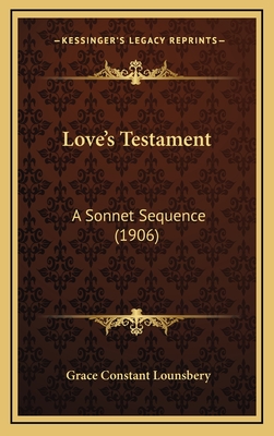 Love's Testament: A Sonnet Sequence (1906) - Lounsbery, Grace Constant