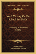 Love's Victory Or The School For Pride: A Comedy In Five Acts (1825)