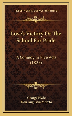 Love's Victory or the School for Pride: A Comedy in Five Acts (1825) - Hyde, George, and Moreto, Don Augustin