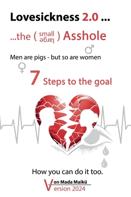 Lovesickness 2.0 ... - ...the smal / large Asshole - 7 Steps to the goal: Men are pigs - but so are women - How you can do it too. - Maik, Mada