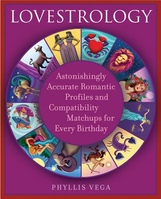 Lovestrology: Astonishingly Accurate Romantic Profiles and Compatibility Match-Ups for Every Birthday - Vega, Phyllis