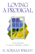 Loving a Prodigal: A Survival Guide for Parents of Rebellious Children