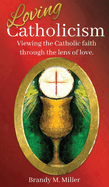 Loving Catholicism: Viewing the Catholic faith through the lens of love