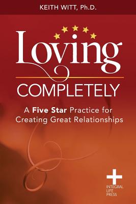 Loving Completely: A Five Star Practice for Creating Great Relationships - Witt, Keith