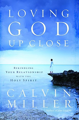 Loving God Up Close: Rekindling Your Relationship with the Holy Spirit - Miller, Calvin, Dr.
