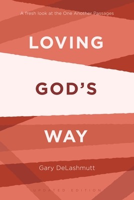 Loving God's Way: A Fresh Look at the One Another Passages - Delashmutt, Gary