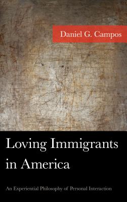 Loving Immigrants in America: An Experiential Philosophy of Personal Interaction - Campos, Daniel