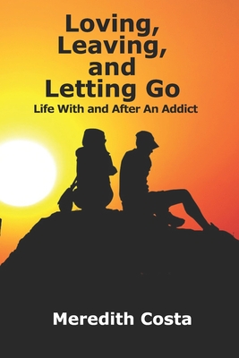 Loving, Leaving, and Letting Go: Life With And After An Addict - Costa, Meredith