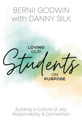 Loving our Students on Purpose: Building a Culture of Joy, Responsibility & Connection - Godwin, Bernii, and Silk, Danny