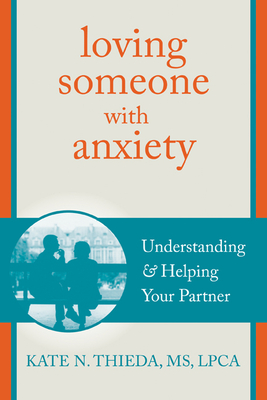 Loving Someone with Anxiety: Understanding and Helping Your Partner - Thieda, Kate N, MS, Ncc