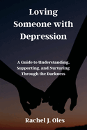 Loving Someone with Depression: A Guide to Understanding, Supporting, and Nurturing Through the Darkness