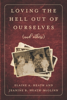 Loving the Hell Out of Ourselves: (and Others) - Heath-McGlinn, Jeanine B, and Heath, Elaine a