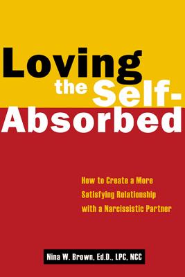 Loving the Self-Absorbed: How to Create a More Satisfying Relationship with a Narcissistic Partner - Brown, Nina W, Edd, Lpc