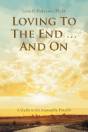 Loving to the End ... and On: A Guide to the Impossibly Possible