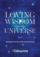 Loving Wisdom from the Universe: Teachings from the world of the Elements