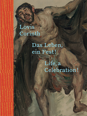 Lovis Corinth: Life, a Celebration! - Corinth, Lovis, and Jahn, Andrea (Editor), and Elvers-Svamberk, Kathrin (Editor)