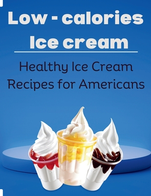 Low-Calorie Ice Cream: Healthy Ice Cream Recipes for Americans - Cuisinier, Laurent