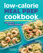 Low-Calorie Meal Prep Cookbook: 75 Recipes to Simplify Your Meals