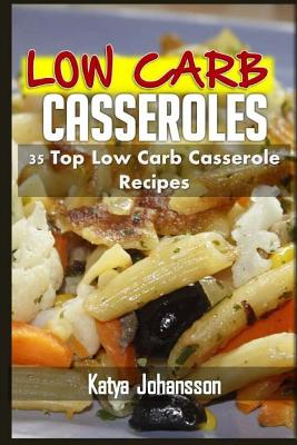 Low Carb Casseroles: 35 Top Low Carb Casserole Recipes - Johansson, Katya