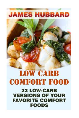 Low Carb Comfort Food: 23 Low-Carb Versions Of Your Favorite Comfort Foods - Hubbard, James, M D