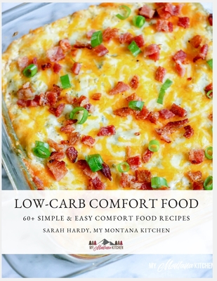 Low-Carb Comfort Food: 60 + low-carb comfort food recipes from My Montana Kitchen - Hardy, Sarah