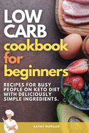 Low Carb Cookbook for Beginners: Recipes For Busy People on Keto Diet with Deliciously Simple Ingredients.