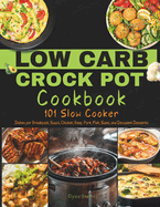 Low Carb Crock Pot Cookbook: 101 Slow Cooker Dishes for Breakfast, Soups, Chicken, Beef, Pork, Fish, Sides, and Decadent Desserts