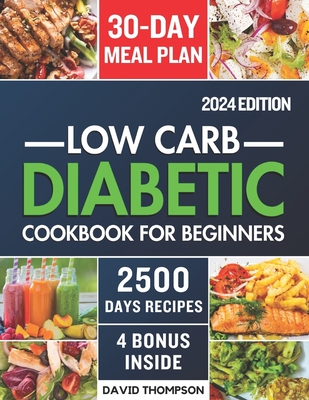 Low-Carb Diabetic Cookbook for Beginners 2024: Easy-Made 2500 Days of Delicious, Nutritious Low-Carb & Low-Sugar Recipes for Prediabetes, Type 1 and Type 2 Diabetes Includes a 30-Day Meal Plan - Thompson, David