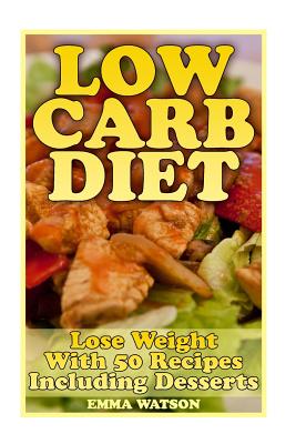 Low Carb Diet: Lose Weight With 50 Recipes Including Desserts: (Low Carb Recipes, Low Carb Cookbook) - Watson, Emma